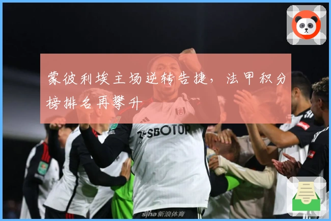 蒙彼利埃主场逆转告捷，法甲积分榜排名再攀升