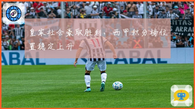 皇家社会豪取胜利，西甲积分榜位置稳定上升