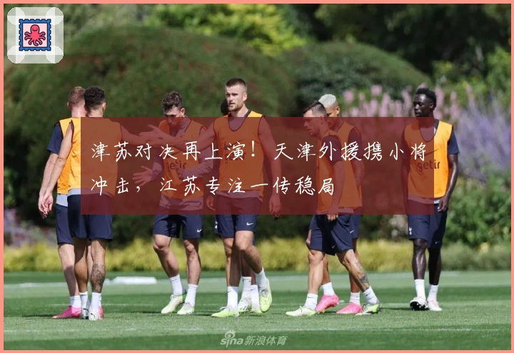 津苏对决再上演！天津外援携小将冲击，江苏专注一传稳局