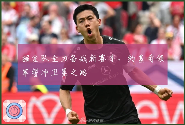 掘金队全力备战新赛季，约基奇领军誓冲卫冕之路