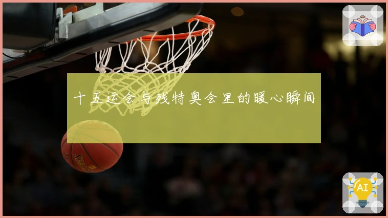 十五运会与残特奥会里的暖心瞬间