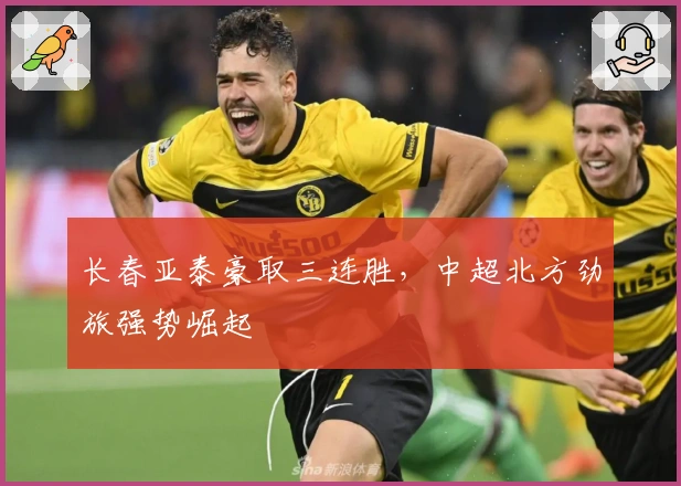 长春亚泰豪取三连胜，中超北方劲旅强势崛起