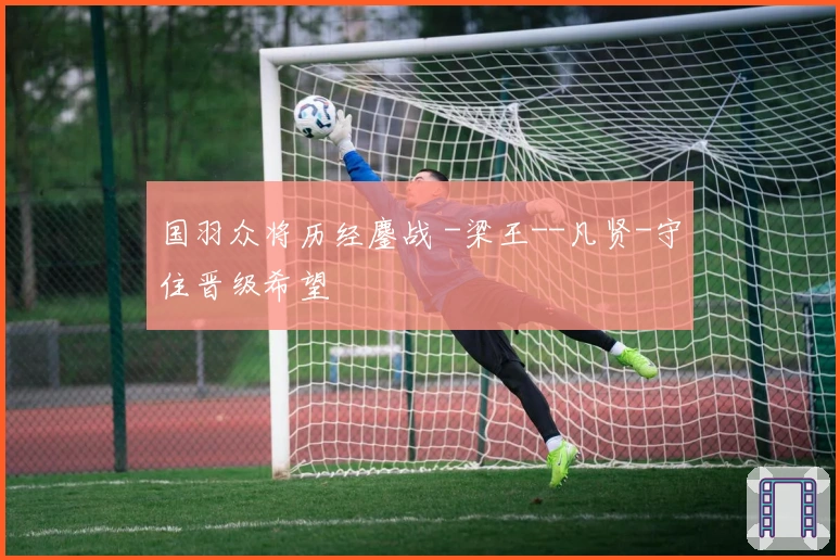 国羽众将历经鏖战 -梁王--凡贤-守住晋级希望