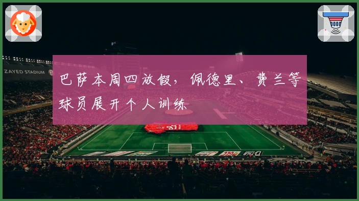 巴萨本周四放假,佩德里、费兰等球员展开个人训练