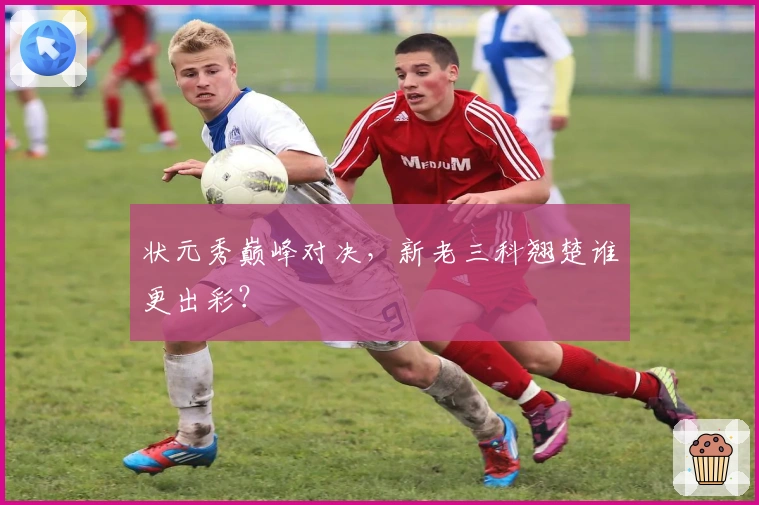 状元秀巅峰对决，新老三科翘楚谁更出彩？