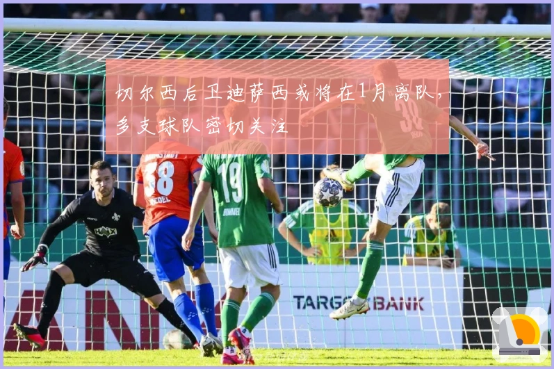 切尔西后卫迪萨西或将在1月离队,多支球队密切关注