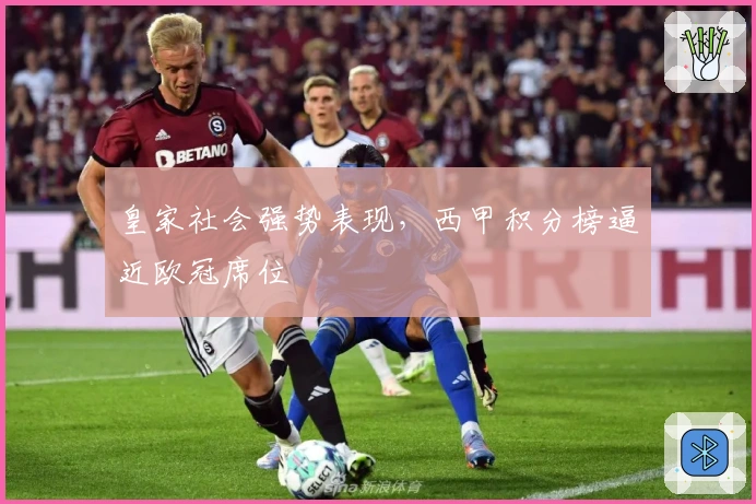 皇家社会强势表现，西甲积分榜逼近欧冠席位