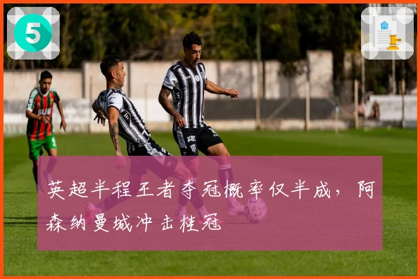 英超半程王者夺冠概率仅半成，阿森纳曼城冲击桂冠