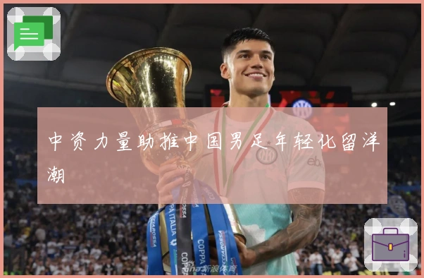 中资力量助推中国男足年轻化留洋潮