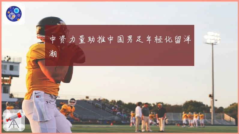 中资力量助推中国男足年轻化留洋潮