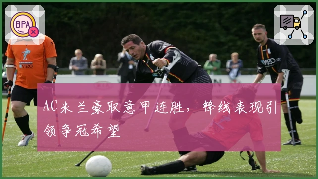 AC米兰豪取意甲连胜，锋线表现引领争冠希望